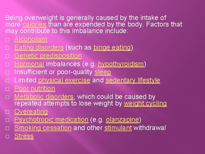 Being overweight is generally caused by the intake of more calories than are expended