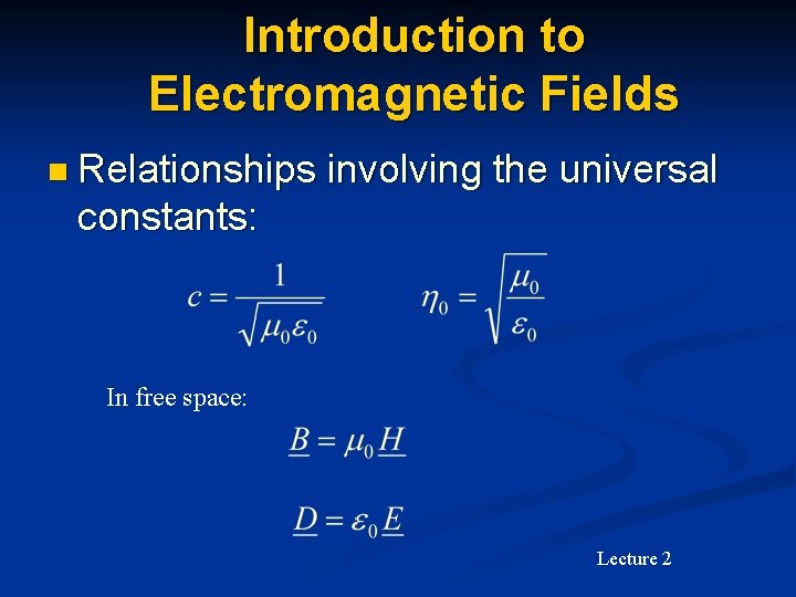 Introduction to Electromagnetic Fields n Relationships involving the universal constants: In free space: Lecture