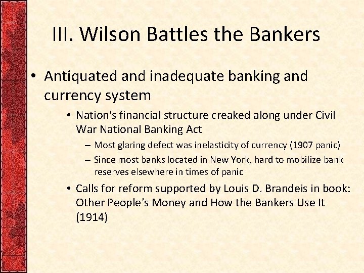 III. Wilson Battles the Bankers • Antiquated and inadequate banking and currency system •