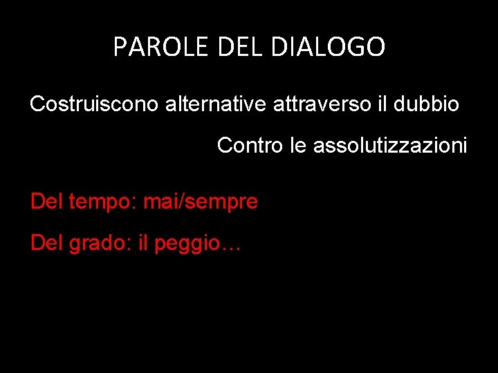 PAROLE DEL DIALOGO Costruiscono alternative attraverso il dubbio Contro le assolutizzazioni Del tempo: mai/sempre