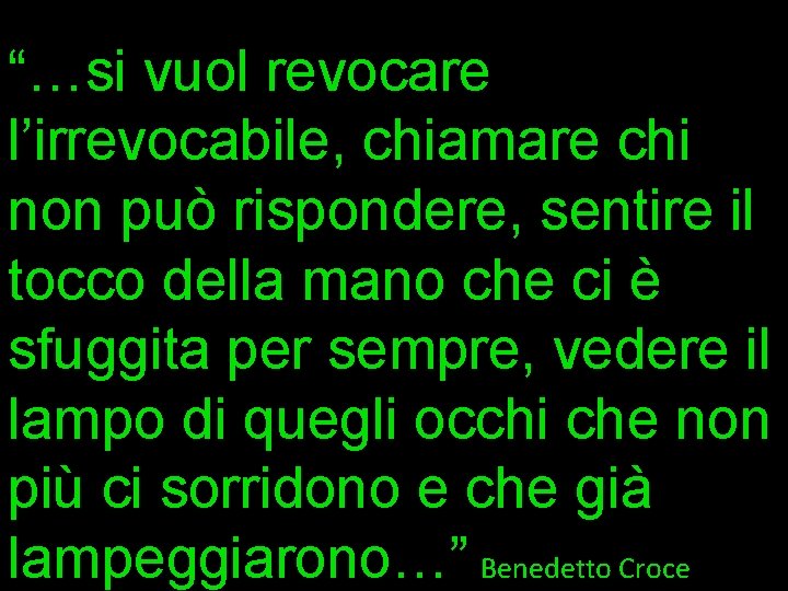 “…si vuol revocare l’irrevocabile, chiamare chi non può rispondere, sentire il tocco della mano