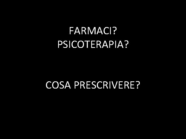 FARMACI? PSICOTERAPIA? COSA PRESCRIVERE? 