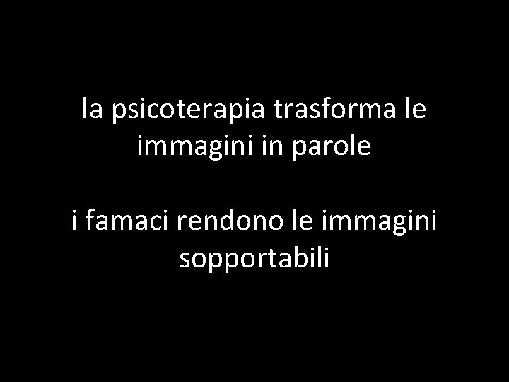 la psicoterapia trasforma le immagini in parole i famaci rendono le immagini sopportabili 