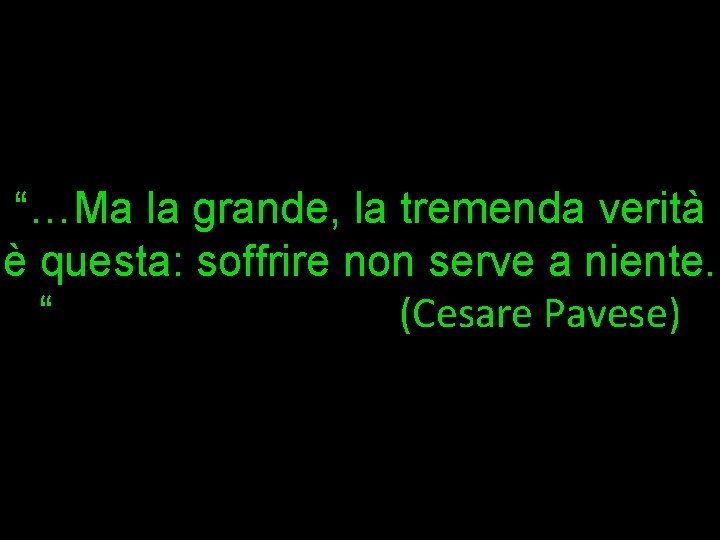 “…Ma la grande, la tremenda verità è questa: soffrire non serve a niente. “