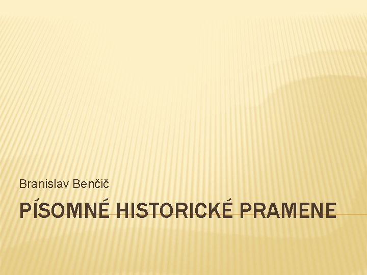 Branislav Benčič PÍSOMNÉ HISTORICKÉ PRAMENE 