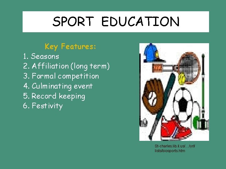 SPORT EDUCATION Key Features: 1. Seasons 2. Affiliation (long term) 3. Formal competition 4. SPORT EDUCATION Key Features: 1. Seasons 2. Affiliation (long term) 3. Formal competition 4.