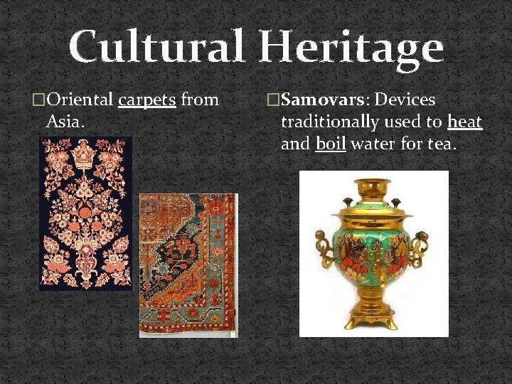 Cultural Heritage �Oriental carpets from Asia. �Samovars: Devices traditionally used to heat and boil