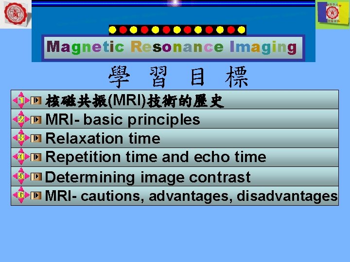 Magnetic Resonance Imaging 學 習 目 標 核磁共振(MRI)技術的歷史 MRI- basic principles Relaxation time Repetition