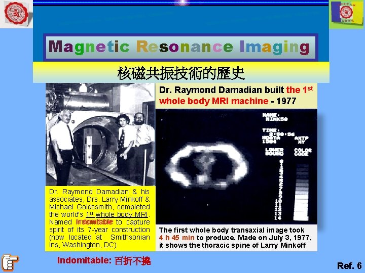 Magnetic Resonance Imaging 核磁共振技術的歷史 Dr. Raymond Damadian built the 1 st whole body MRI