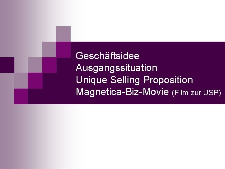 Geschäftsidee Ausgangssituation Unique Selling Proposition Magnetica-Biz-Movie (Film zur USP) 