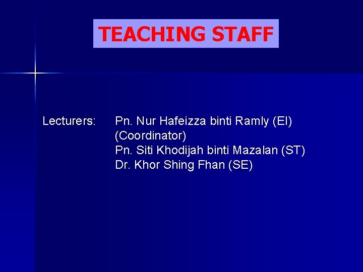 TEACHING STAFF Lecturers: Pn. Nur Hafeizza binti Ramly (EI) (Coordinator) Pn. Siti Khodijah binti