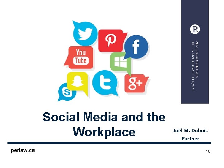 Social Media and the Workplace perlaw. ca Joël M. Dubois Partner 16 