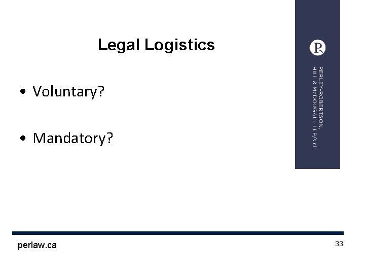 Legal Logistics • Voluntary? • Mandatory? perlaw. ca 33 1 