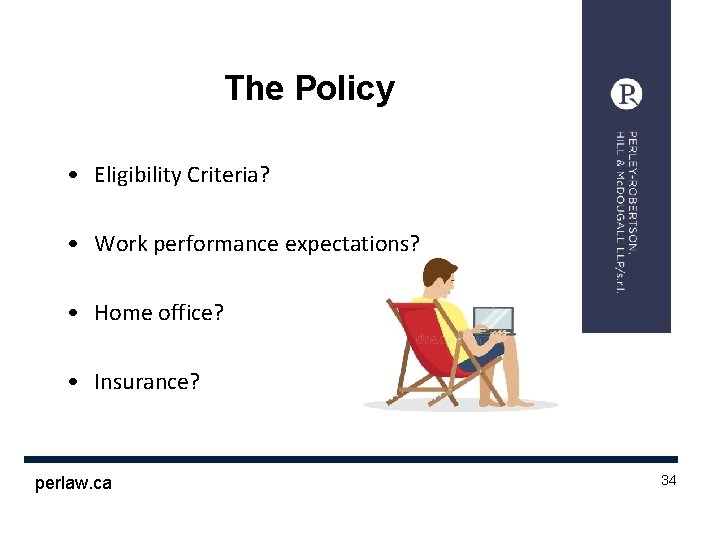 The Policy • Eligibility Criteria? • Work performance expectations? • Home office? • Insurance?