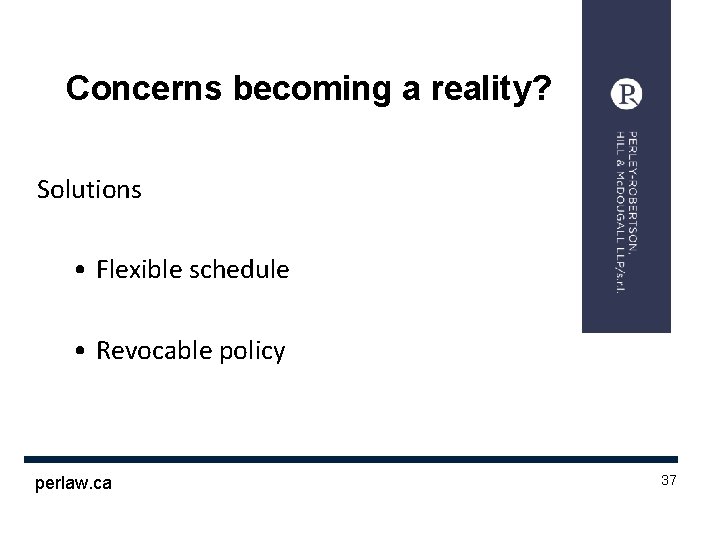 Concerns becoming a reality? Solutions • Flexible schedule • Revocable policy perlaw. ca 37