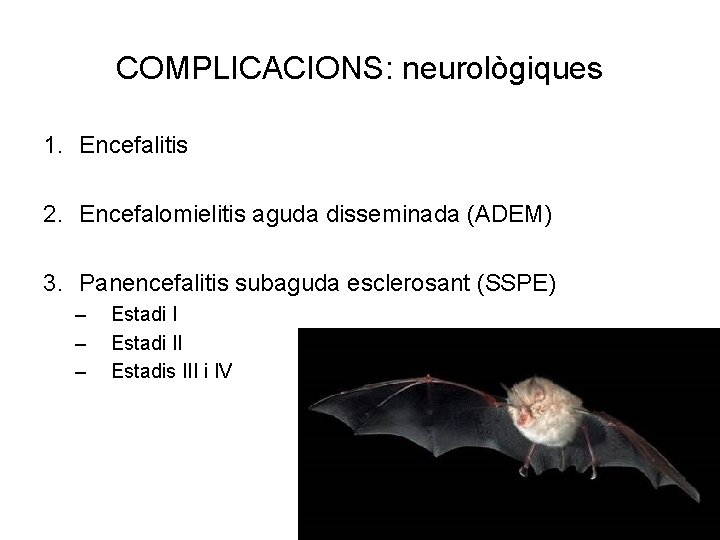 COMPLICACIONS: neurològiques 1. Encefalitis 2. Encefalomielitis aguda disseminada (ADEM) 3. Panencefalitis subaguda esclerosant (SSPE)