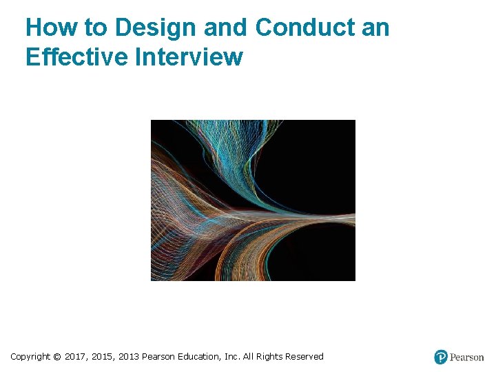 How to Design and Conduct an Effective Interview Copyright © 2017, 2015, 2013 Pearson