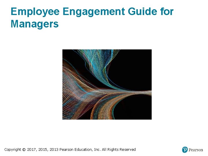 Employee Engagement Guide for Managers Copyright © 2017, 2015, 2013 Pearson Education, Inc. All