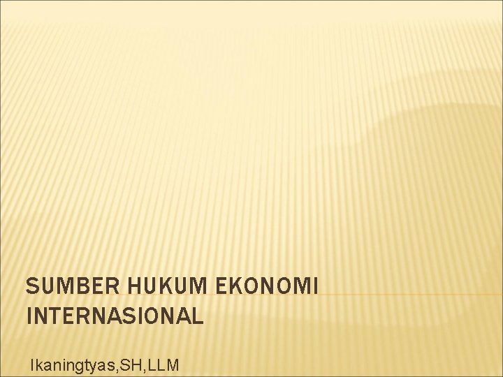 SUMBER HUKUM EKONOMI INTERNASIONAL Ikaningtyas, SH, LLM 