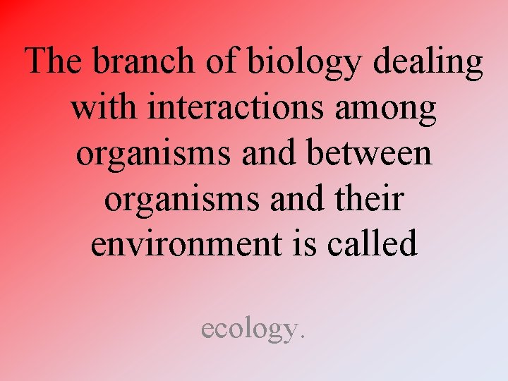 The branch of biology dealing with interactions among organisms and between organisms and their