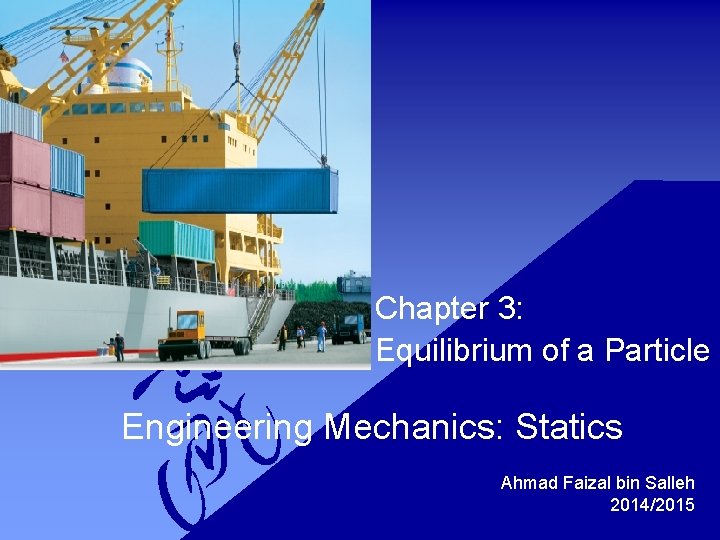 Chapter 3: Equilibrium of a Particle Engineering Mechanics: Statics Ahmad Faizal bin Salleh 2014/2015