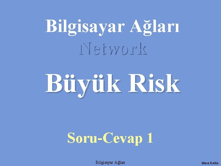 Bilgisayar Ağları Network Büyük Risk Soru-Cevap 1 Bilgisayar Ağları Murat KARA 