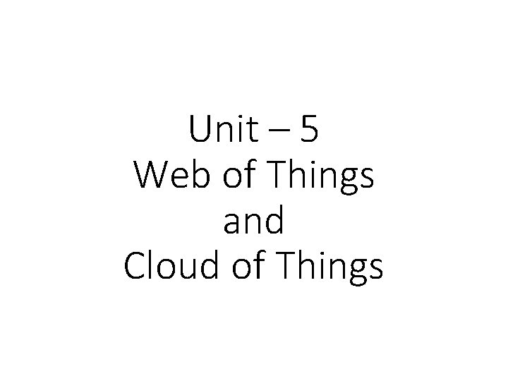 Unit – 5 Web of Things and Cloud of Things 