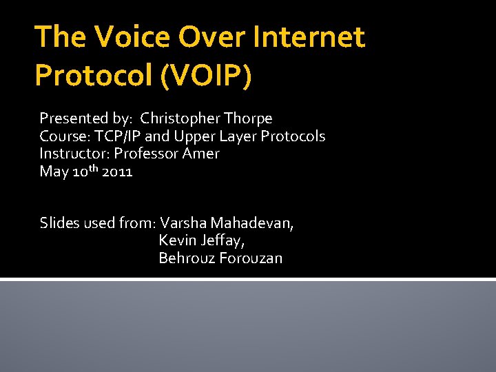 The Voice Over Internet Protocol (VOIP) Presented by: Christopher Thorpe Course: TCP/IP and Upper