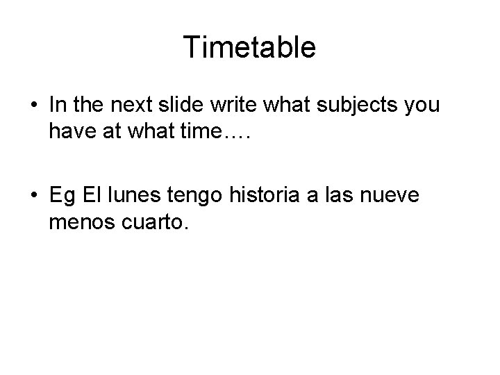 Timetable • In the next slide write what subjects you have at what time….