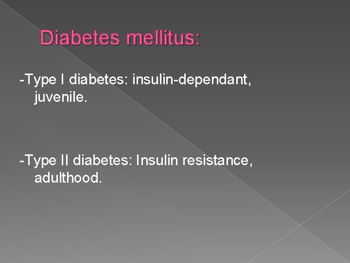 Diabetes mellitus: -Type I diabetes: insulin-dependant, juvenile. -Type II diabetes: Insulin resistance, adulthood. 