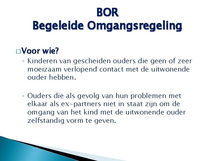 BOR Begeleide Omgangsregeling � Voor wie? ◦ Kinderen van gescheiden ouders die geen of