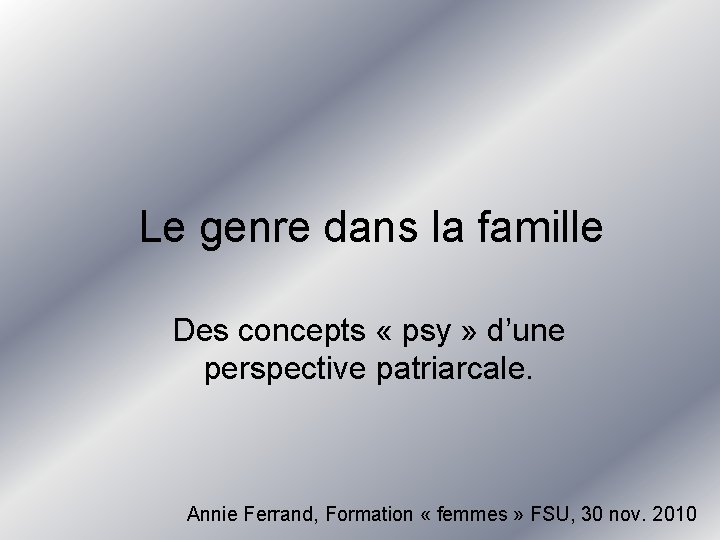 Le genre dans la famille Des concepts « psy » d’une perspective patriarcale. Annie Le genre dans la famille Des concepts « psy » d’une perspective patriarcale. Annie