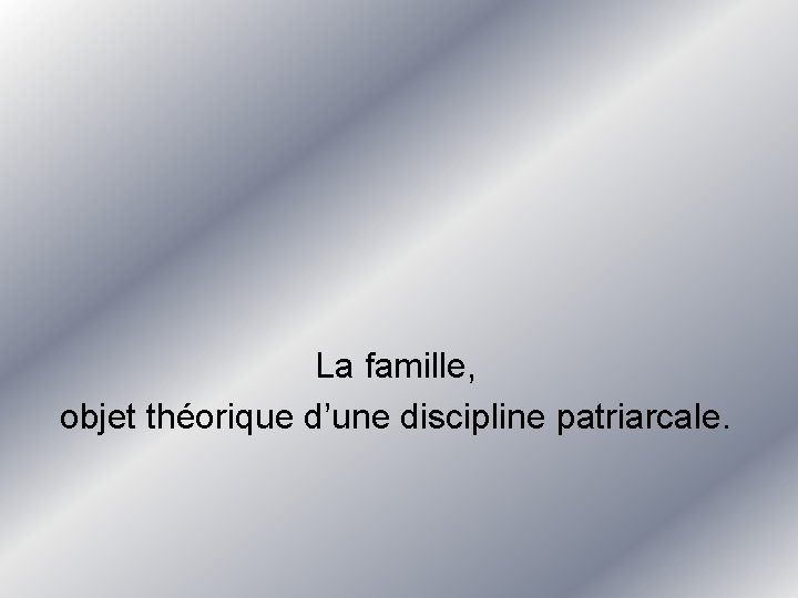 La famille, objet théorique d’une discipline patriarcale. La famille, objet théorique d’une discipline patriarcale.