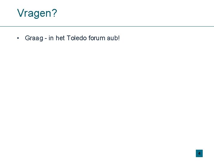 Vragen? • Graag - in het Toledo forum aub! 4 