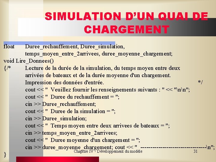 SIMULATION D’UN QUAI DE CHARGEMENT float Duree_rechauffement, Duree_simulation, temps_moyen_entre_2 arrivees, duree_moyenne_chargement; void Lire_Donnees() {/*
