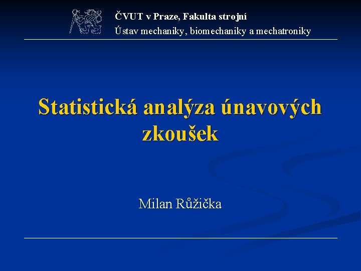 ČVUT v Praze, Fakulta strojní Ústav mechaniky, biomechaniky a mechatroniky Statistická analýza únavových zkoušek