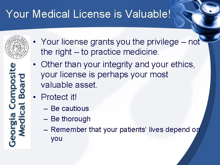 Your Medical License is Valuable! • Your license grants you the privilege – not