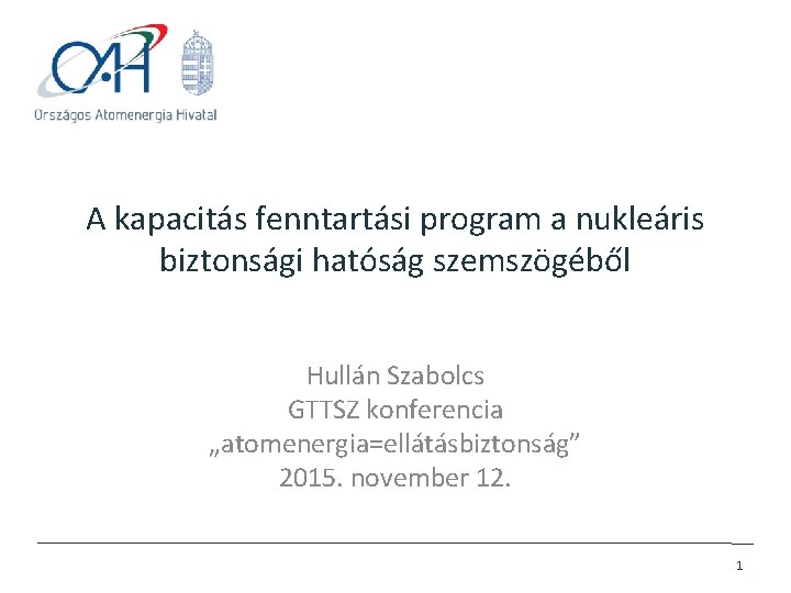 A kapacitás fenntartási program a nukleáris biztonsági hatóság szemszögéből Hullán Szabolcs GTTSZ konferencia „atomenergia=ellátásbiztonság”