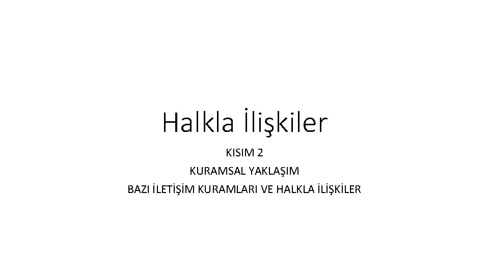 Halkla İlişkiler KISIM 2 KURAMSAL YAKLAŞIM BAZI İLETİŞİM KURAMLARI VE HALKLA İLİŞKİLER 