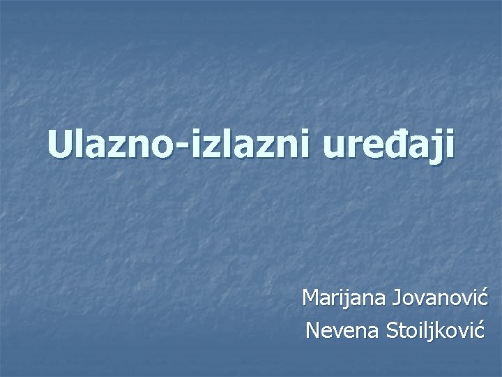 Ulazno-izlazni uređaji Marijana Jovanović Nevena Stoiljković 