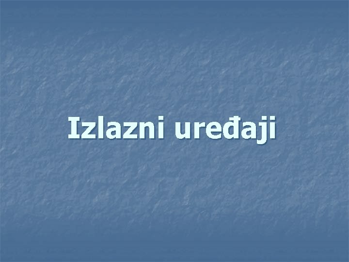 Izlazni uređaji Izlazni uređaji