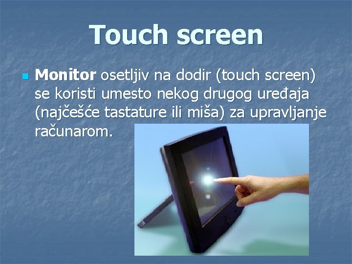 Touch screen n Monitor osetljiv na dodir (touch screen) se koristi umesto nekog drugog
