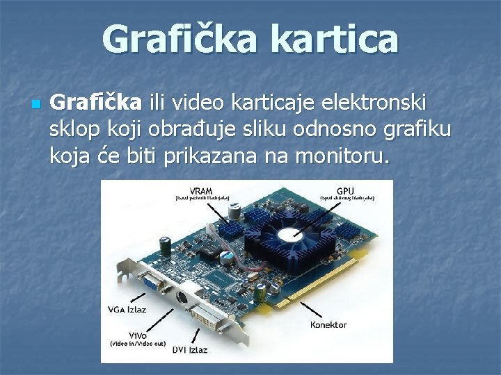 Grafička kartica n Grafička ili video karticaje elektronski sklop koji obrađuje sliku odnosno grafiku