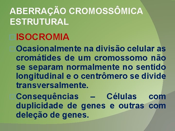 ABERRAÇÃO CROMOSSÔMICA ESTRUTURAL �ISOCROMIA � Ocasionalmente na divisão celular as cromátides de um cromossomo