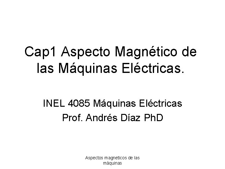 Cap 1 Aspecto Magnético de las Máquinas Eléctricas. INEL 4085 Máquinas Eléctricas Prof. Andrés