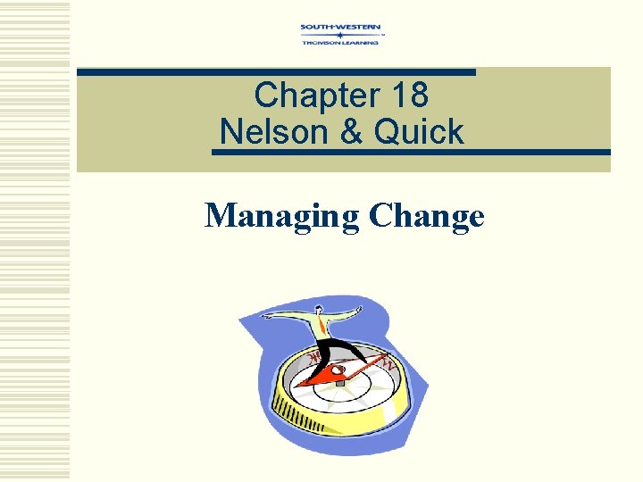 Chapter 18 Nelson & Quick Managing Change 