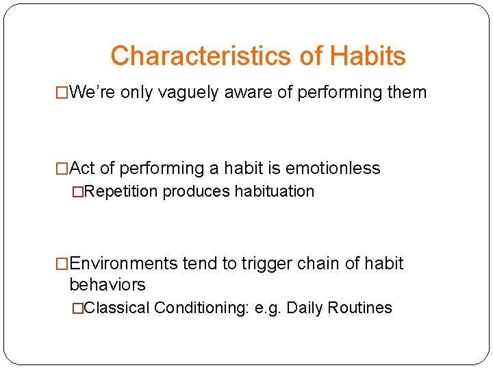 Characteristics of Habits �We’re only vaguely aware of performing them �Act of performing a