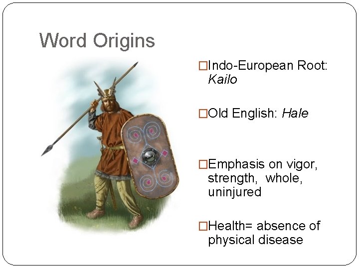 Word Origins �Indo-European Root: Kailo �Old English: Hale �Emphasis on vigor, strength, whole, uninjured