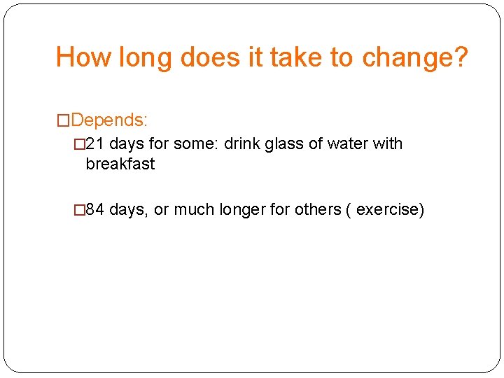 How long does it take to change? �Depends: � 21 days for some: drink