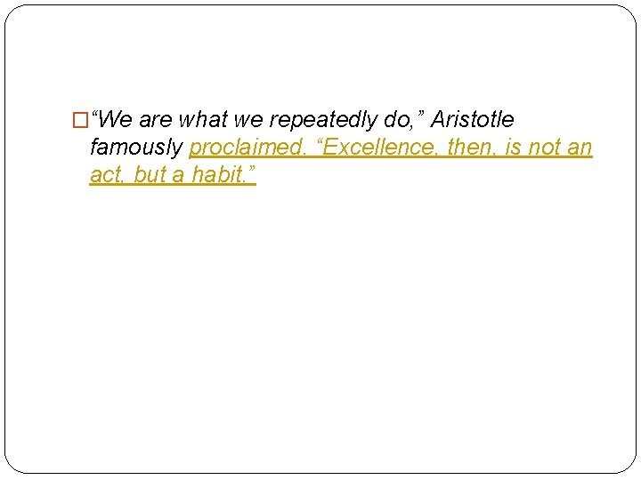 �“We are what we repeatedly do, ” Aristotle famously proclaimed. “Excellence, then, is not